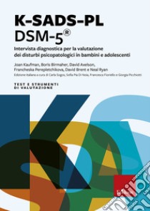 K-SADS-PL DSM-5®. Intervista diagnostica per la valutazione dei disturbi psicopatologici in bambini e adolescenti libro di Sogos C. (cur.); Di Noia S. P. (cur.); Fioriello F. (cur.)