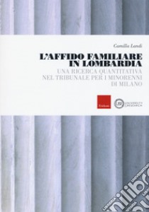 L'affido familiare in Lombardia. Una ricerca quantitativa nel tribunale per i minori di Milano libro di Landi Camilla