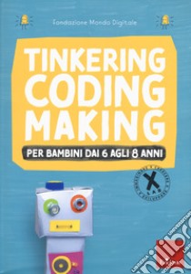 Tinkering coding making per bambini dai 6 agli 8 anni libro di Fondazione Mondo Digitale (cur.)