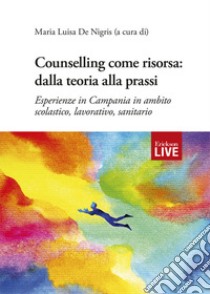 Counselling come risorsa: dalla teoria alla prassi. Esperienze in Campania in ambito scolastico, lavorativo, sanitario libro di De Nigris M. L. (cur.)