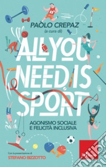 All you need is sport. Agonismo sociale e felicità inclusiva libro di Crepaz P. (cur.)