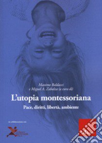 L'utopia montessoriana. Pace, diritti, libertà, ambiente libro di Baldacci M. (cur.); Zabalza Beraza M. A. (cur.)