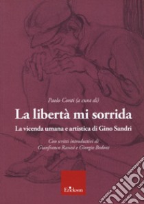 La libertà mi sorrida. La vicenda umana e artistica di Gino Sandri libro di Conti P. (cur.)