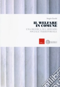 Il welfare in comune. Una ricerca sul servizio sociale territoriale libro di Cecchi Sergio