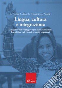 Lingua, cultura e integrazione. L'impatto dell'obbligatorietà della formazione linguistica e civica nei processi migratori libro di Regalia Camillo; Rocca Lorenzo; Bertazzoni Cristina