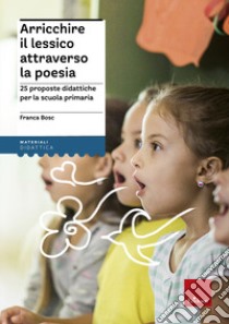 Arricchire il lessico attraverso la poesia. 25 proposte didattiche per la scuola primaria libro di Bosc Franca