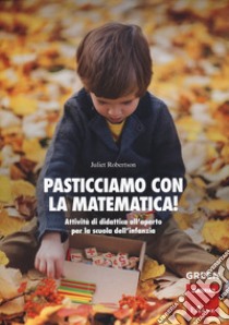 Pasticciamo con la matematica! Attività di didattica all'aperto nella scuola dell'infanzia. Ediz. a spirale libro di Robertson Julliet; Schenetti M. (cur.)