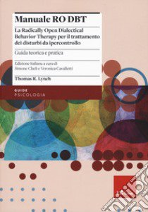 Manuale Ro DBT. La Radically Open Dialectical Behavior Therapy per il trattamento dei disturbi da ipercontrollo. Vol. 1: Guida teorica e pratica libro di Lynch Thomas R.; Cheli S. (cur.); Cavalletti V. (cur.)