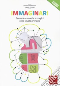 Immaginari. Comunicare con le immagini nella scuola primaria libro di Falconi Alssandra; Centro Zaffiria (cur.)