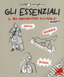 Gli essenziali. Il mio raccoglitore di classe 5ª. Storia, geografia e scienze libro di Scataglini Carlo