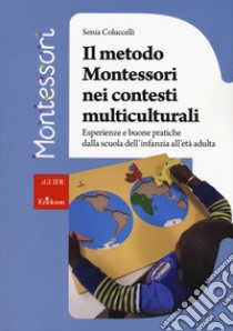 Il metodo Montessori nei contesti multiculturali. Esperienze e buone pratiche dalla scuola dell'infanzia all'età adulta libro di Coluccelli Sonia