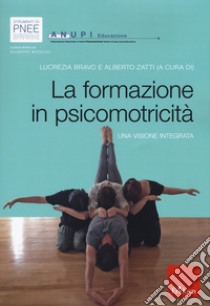 La formazione in psicomotricità: una visione integrata libro di Bravo Lucrezia; Zatti A. (cur.)