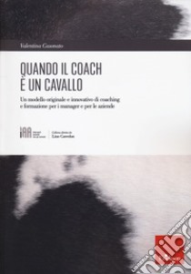 Quando il coach è un cavallo. Un modello originale e innovativo di coaching e formazione per i manager e per le aziende libro di Casonato Valentina