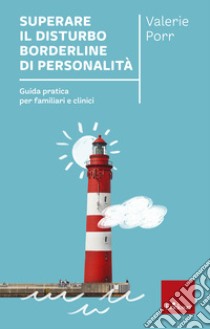 Superare il Disturbo Borderline di Personalità. Guida pratica per familiari e clinici libro di Porr Valerie; Pizzi E. (cur.); Gallini F. (cur.)