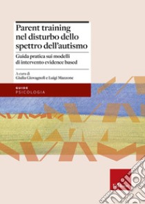 Parent training nel disturbo dello spettro dell'autismo. Guida pratica sui modelli di intervento evidence based libro di Giovagnoli G. (cur.); Mazzone L. (cur.)