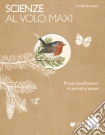 Scienze al volo. Prime classificazioni di animali e piante. Maxi libro di Bortolato Camillo