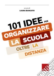 101 idee per organizzare la scuola oltre la distanza libro di Biancato Laura