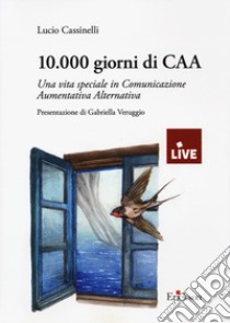 10.000 giorni di CAA. Una vita speciale in Comunicazione Aumentativa Alternativa libro di Cassinelli Lucio