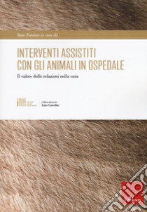 Interventi assistiti con gli animali in ospedale. Il valore delle relazioni nella cura libro di Fantino S. (cur.)