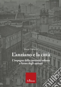 L'anziano e la città. L'impegno della comunità urbana a favore degli anziani libro di Trabucchi Marco