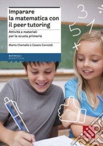 Imparare la matematica con il peer tutoring. Attività e materiali per la scuola primaria libro di Chemello Marta; Cornoldi Cesare