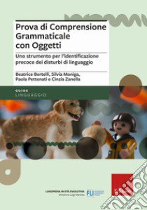 Prova di comprensione grammaticale con oggetti. Uno strumento per l'identificazione precoce dei disturbi di linguaggio libro di Bertelli Beatrice; Moniga Silvia; Pettenati Paola