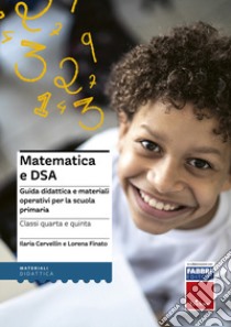 Matematica e DSA. Guida didattica e materiali operativi per la scuola primaria. Classi 4-5 libro di Cervellin Ilaria; Finato Lorena