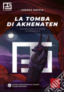 La tomba di Akhenaten. Esplora, risolvi e impara la matematica libro di Maffia Andrea