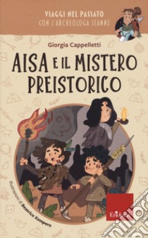 Aisa e il mistero preistorico. Viaggi nel passato con l'archeologa Jeanne libro di Cappelletti Giorgia