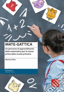 Mate-gattica. Un percorso di apprendimento della matematica per la classe prima della scuola primaria libro di Pittis Monica