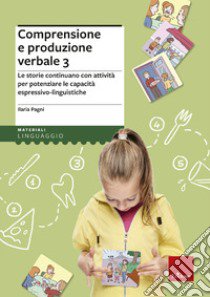 Comprensione e produzione verbale. Le storie continuano con attività per potenziare le capacità espressivo-linguistiche. Vol. 3 libro di Pagni Ilaria