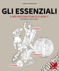 Gli essenziali. Il mio raccoglitore di classe 1ª. Storia, geografia e scienze libro di Scataglini Carlo