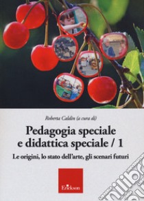 Pedagogia speciale e didattica speciale. Vol. 1: Le origini, lo stato dell'arte, gli scenari futuri libro di Caldin Roberta