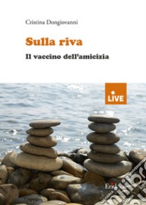 Sulla riva. Il vaccino dell'amicizia libro di Dongiovanni Cristina