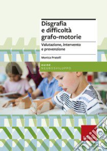 Disgrafia e difficoltà grafo-motorie. Valutazione, intervento e prevenzione. Nuova ediz. libro di Pratelli Monica