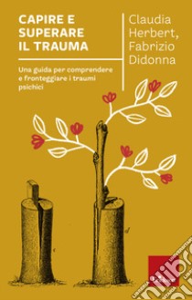 Capire e superare il trauma. Una guida per comprendere e fronteggiare efficacemente i traumi psichici libro di Herbert Claudia; Didonna Fabrizio