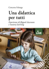 Una didattica per tutti. Esperienze di flipped classroom e mastery learning libro di Falanga Concetta