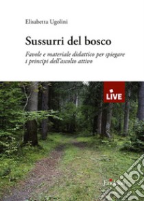 Sussurri del bosco. Favole e materiale didattico per spiegare i principi dell'ascolto attivo libro di Ugolini Elisabetta