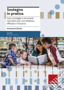 Sostegno in pratica. Casi, strategie e strumenti normativi per una didattica efficace e inclusiva libro di Giarolo Annamaria