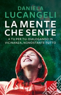 La mente che sente. A tu per tu: dialogando in vicinanza, nonostante tutto libro di Lucangeli Daniela