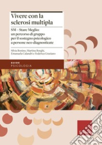 Vivere con la sclerosi multipla. SM - Stare Meglio: un percorso di gruppo per il sostegno psicologico a persone neo-diagnosticate libro di Bonino Silvia; Borghi Martina; Calandri Emanuela