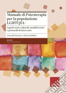 Manuale di psicoterapia per la popolazione LGBTQIA+. Aspetti socio-culturali, modelli teorici e protocolli di intervento libro di Montano Antonella; Rubbino Roberta