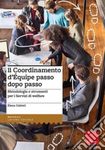 Il coordinamento d'equipe passo dopo passo. Metodologia e strumenti per i servizi di welfare libro di Cabiati Elena