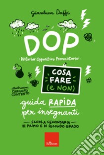 DOP disturbo oppositivo provocatorio. Cosa fare (e non). Guida rapida per insegnanti. Scuola secondaria di primo e di secondo grado libro di Daffi Gianluca