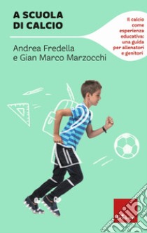 A scuola di calcio. Il calcio come esperienza educativa: una guida per allenatori e genitori libro di Marzocchi Gian Marco; Fredella Andrea