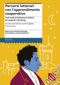 Percorsi letterari con l'apprendimento cooperativo. Testi scelti di letteratura italiana da Leopardi a Ginzburg. Scuola secondaria di primo grado. Classe terza libro di Caon Fabio; Brichese Annalisa; Rutka Sonia