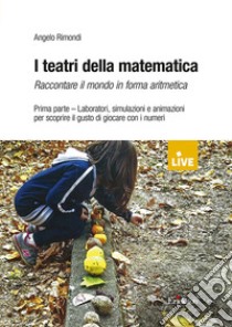 I teatri della matematica. Raccontare il mondo in forma aritmetica. Vol. 1: Laboratori, simulazioni e animazioni per scoprire il gusto di giocare con i numeri libro di Rimondi Angelo