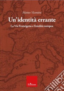 Un'identità errante. La Via Francigena e l'eredità europea libro di Vicentini Matteo