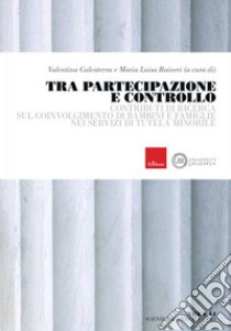 Tra partecipazione e controllo. Contributi di ricerca sul coinvolgimento di bambini e famiglie nei servizi di tutela minorile libro di Calcaterra V. (cur.); Raineri M. L. (cur.)