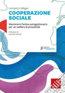 Cooperazione sociale. Mantenere l'anima autogestionaria per un welfare di prossimità libro di Callegari Leonardo